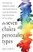 The Seven Chakra Personality Types: Discover the Energetic Forces That Shape Your Life, Your Relationships, and Your Place in the World