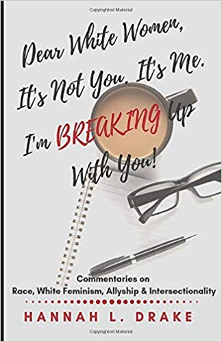 Dear White Women, It's Not You. It's Me. I'm Breaking Up With You!: Commentaries on Race, White Feminism, Allyship and Intersectionality (Paperback)