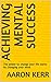 Achieving Mental Success: The power to change your life starts by changing your mind.