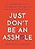 Just Don't Be an Asshole: A Surprisingly Necessary Guide to Being a Good Guy: A Parenting Book