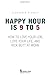 Happy Hour is 9 to 5: How to Love your Job, Love your Life, and Kick Butt at Work