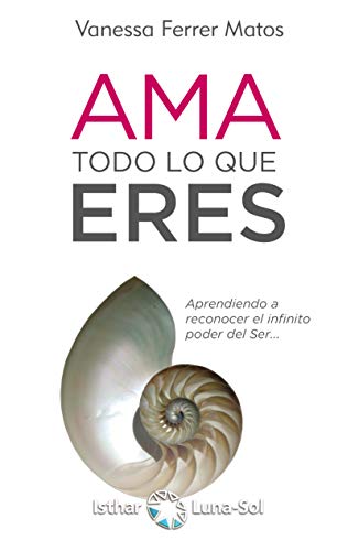 Portada de Ama todo lo que eres: Aprendiendo a reconocer el infinito poder del Ser..., de Vanessa Ferrer Matos