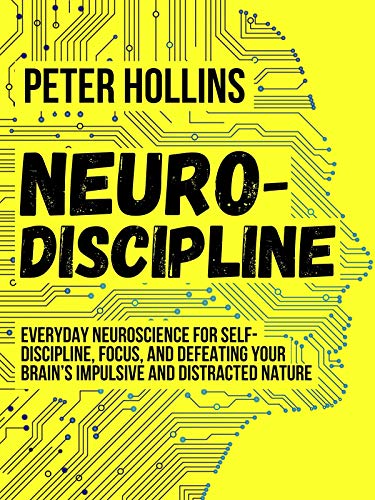 Neuro-Discipline: Everyday Neuroscience for Self-Discipline, Focus, and Defeating Your Brain’s Impulsive and Distracted Nature (Live a Disciplined Life Book 6)