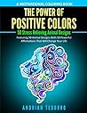 The Power of Positive Colors - A Motivational Coloring Book: 50 Stress Relieving Animal Designs: Featuring 50 Animal Designs With 50 Powerful Affirmations That Will Change Your Life