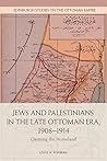 Jews and Palestinians in the Late Ottoman Era, 1908-1914 by Louis A. Fishman