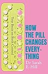 How The Pill Changes Everything by Sarah E. Hill