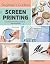 Beginner’s Guide to Screen Printing: 12 Beautiful Printing Projects with Templates