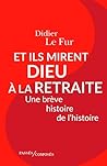 Et ils mirent Dieu à la retraite. Une brève histoire de l'histoire (French Edition) Et ils mirent Dieu à la retraite. Une brève histoire de l'histoire (French Edition)