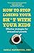 How to Stop Losing Your Sh*t with Your Kids: Effective strategies for stressed out parents
