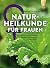 Naturheilkunde für Frauen: Ganzheitliche Gesundheit mit Heilpflanzen und Hausmitteln (German Edition)