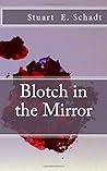 Blotch in the Mirror by Stuart E. Schadt Blotch in the Mirror by Stuart E. Schadt