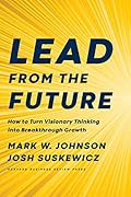 Lead from the Future: How to Turn Visionary Thinking Into Breakthrough Growth 