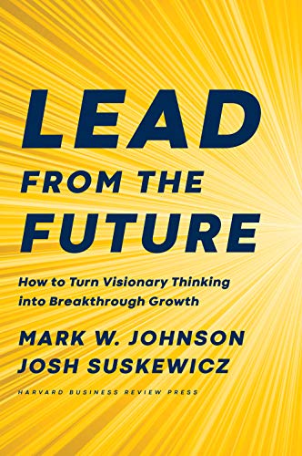 Lead from the Future: How to Turn Visionary Thinking Into Breakthrough Growth (Kindle Edition)