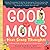 Good Moms Have Scary Thoughts: A Healing Guide to the Secret Fears of New Mothers
