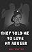 They Told Me to Love My Abuser