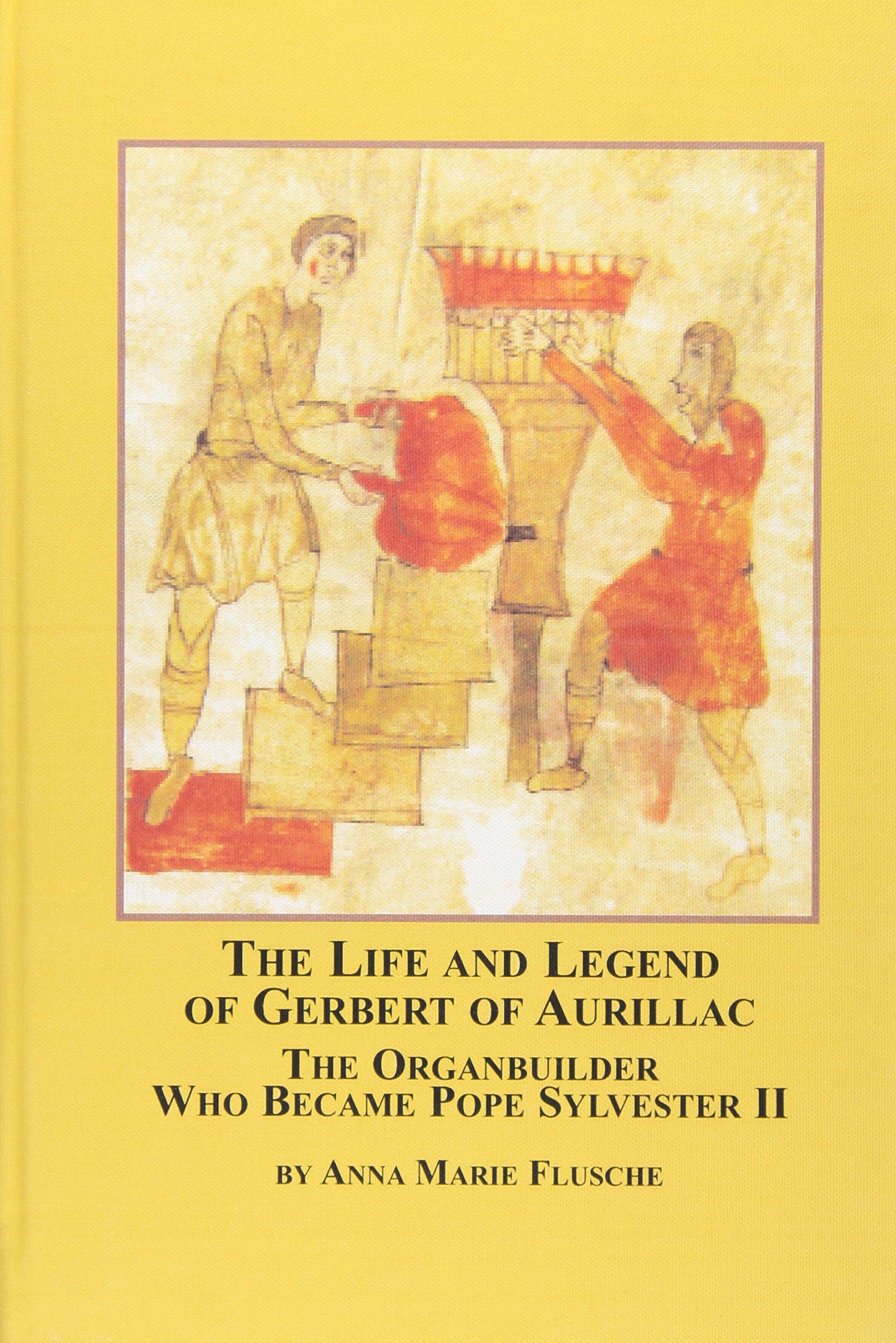 The Life and Legend of Gerbert of Aurillac: The Organbuilder who Became Pope Sylvester II