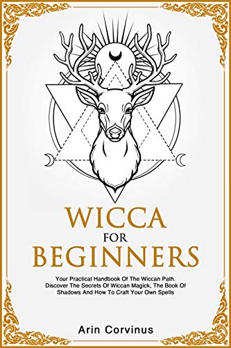 Wicca For Beginners: Your Practical Handbook of The Wiccan Path. Discover the Secrets of Wiccan Magick and Spells and How to craft Your Book of Shadows. (Kindle Edition)