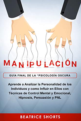 Manipulación: Guía Final de la “Psicología Oscura” - Aprende a Analizar la Personalidad de los Individuos y como Influir en Ellos con Técnicas de Control ... Hipnosis, Persuasión y PNL (Spanish Edition)