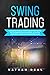 Swing Trading: The Beginner’s Guide on How to Trade for Profits with the Best Strategies and Technical Analysis. You will Find Inside the A-Z Glossary to All Technical Terms Used