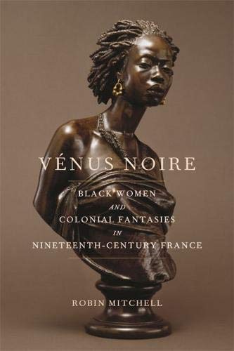 Vénus Noire: Black Women and Colonial Fantasies in Nineteenth-Century France (Kindle Edition)