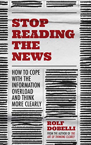 Stop Reading the News: A Manifesto for a Happier, Calmer and Wiser Life (Kindle Edition)