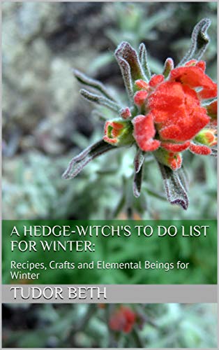 A Hedge-witch's To Do List for Winter:: Recipes, Crafts and Elemental Beings for Winter (Kindle Edition)