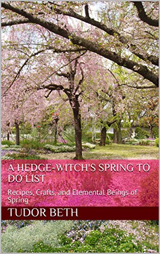 A Hedge-Witch's Spring To Do List: Recipes, Crafts, and Elemental Beings of Spring (Kindle Edition)