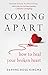 Coming Apart: How to Heal Your Broken Heart (Book on Breakups, Broken Hearts, Divorce Gift for Women, Healing a Broken Heart, for Readers of Getting Past Your Breakup or Love After Heartbreak)