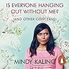 Is Everyone Hanging Out Without Me? by Mindy Kaling