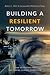 Building a Resilient Tomorrow: How to Prepare for the Coming Climate Disruption