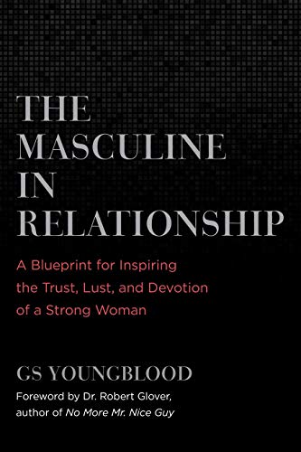 The Masculine in Relationship: A Blueprint for Inspiring the Trust, Lust, and Devotion of a Strong Woman (Kindle Edition)