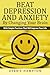 Beat Depression And Anxiety By Changing Your Brain: With Simple Practices That Will Improve Your Life