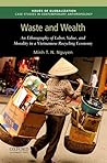 Waste and Wealth: An Ethnography of Labor, Value, and Morality in a Vietnamese Recycling Economy (Issues of Globalization:Case Studies in Contemporary Anthropology) Waste and Wealth: An Ethnography of Labor, Value, and Morality in a Vietnamese Recycling Economy (Issues of Globalization:Case Studies in Contemporary Anthropology)