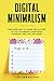 Digital Minimalism: Discover How to Clear the Clutter So You Can Regain Your Focus, Passions and Live Life Again