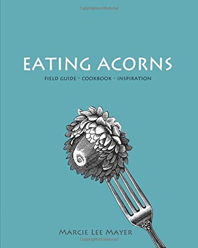 Eating Acorns: Field Guide—Cookbook—Inspiration (Paperback)