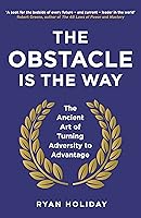 The Obstacle is the Way: The Timeless Art of Turning Adversity to Advantage