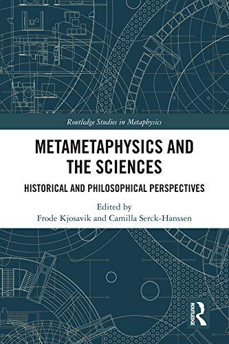 Metametaphysics and the Sciences: Historical and Philosophical Perspectives (Routledge Studies in Metaphysics)