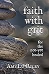 Faith with Grit for the Not-Yet Healed Faith with Grit for the Not-Yet Healed