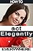 How to Act Elegantly Everywhere! by Virginia Lia
