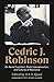 Cedric J. Robinson: On Racial Capitalism, Black Internationalism, and Cultures of Resistance (Black Critique)