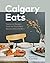Calgary Eats: Signature Recipes from the City’s Best Restaurants and Bars