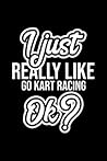 I Just Really Like Go Kart Racing Ok?: Christmas Gift for Go Kart Racing lover | Funny Go Kart Racing Journal | Nice 2019 Christmas Present for Go Kart Racing | 6x9inch 120 pages