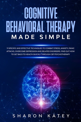 Cognitive Behavioral Therapy: Cognitive Behavioral Therapy : 11 specific and effective techniques to quickly combat stress, anxiety, panic attacks, ... related disorders through CBT psychotherapy