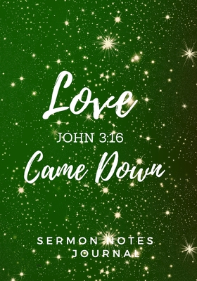 Sermon Notes Journal: Love Came Down John 3:16: Beautiful holiday church notebook for taking notes . Great Christmas Gift! Record message and ... study log. Present for that special someone.