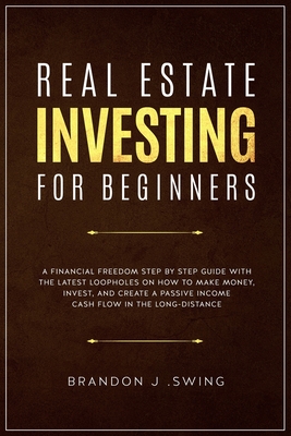 Real Estate Investing for Beginners: A Financial Freedom Step-By-Step Guide with the Latest Loopholes on How to Make Money, Invest, and Create a Passive Income Cash Flow in the Long-Distance