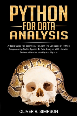 PYTHON FOR DATA ANALYSIS: A Basic Guide For Beginners, To Learn The Language Of Python Programming Codes Applied To Data Analysis With Libraries ... And IPython (MACHINE LEARNING WITH PYTHON)
