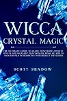 Wicca Crystal Magic: The Ultimate Guide to Start Practicing Crystal Spells for Solitary Practitioners, Book of Spells and Rituals Introducing Witchcraft Mysteries Wicca Crystal Magic: The Ultimate Guide to Start Practicing Crystal Spells for Solitary Practitioners, Book of Spells and Rituals Introducing Witchcraft Mysteries