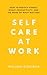 Self Care at Work: How to Reduce Stress, Boost Productivity, and Do More of What Matters