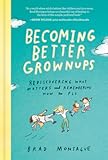 Becoming Better Grownups: Rediscovering What Matters and Remembering How to Fly