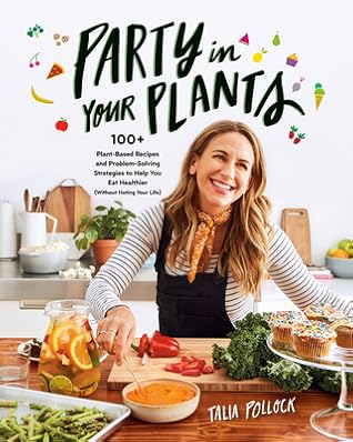 Party in Your Plants: 100+ plant-based recipes & problem-solving strategies to help you eat healthier